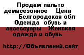 Продам пальто демисезонное  › Цена ­ 7 500 - Белгородская обл. Одежда, обувь и аксессуары » Женская одежда и обувь   